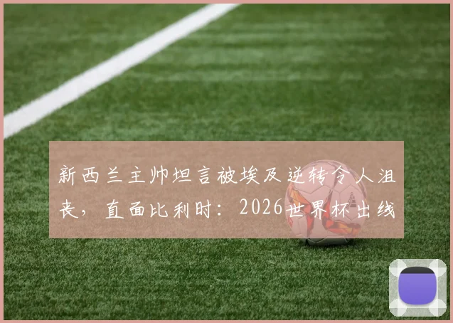 新西兰主帅坦言被埃及逆转令人沮丧，直面比利时：2026世界杯出线机会就在眼前
