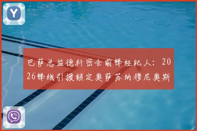 巴萨总监德科密会前锋经纪人：2026锋线引援锁定奥萨苏纳穆尼奥斯？技术特点与转会前景分析