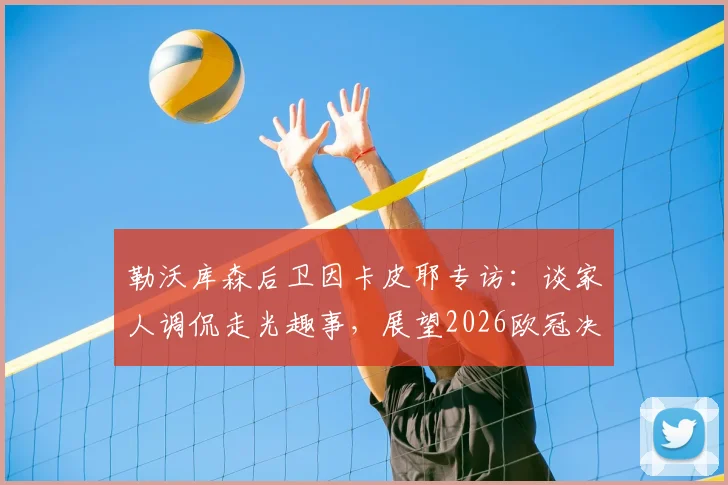 勒沃库森后卫因卡皮耶专访：谈家人调侃走光趣事，展望2026欧冠决赛圆梦之路