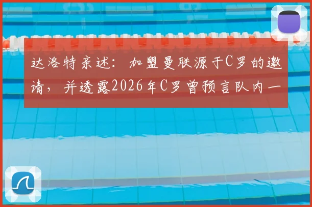 达洛特亲述：加盟曼联源于C罗的邀请，并透露2026年C罗曾预言队内一名前锋生涯难长久
