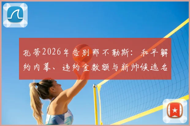 孔蒂2026年告别那不勒斯：和平解约内幕、违约金数额与新帅候选名单全解析