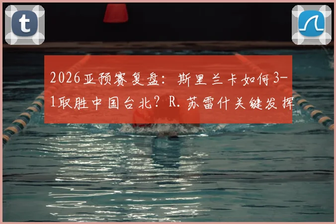 2026亚预赛复盘：斯里兰卡如何3-1取胜中国台北？R.苏雷什关键发挥成转折点