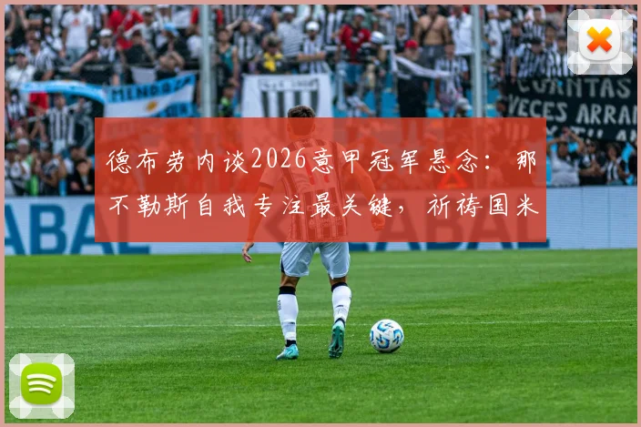 德布劳内谈2026意甲冠军悬念：那不勒斯自我专注最关键，祈祷国米犯错