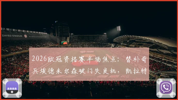 2026欧冠资格赛半场焦点:替补奇兵埃德米尔森破门失良机,凯拉特1-0领先奥莫尼亚,晋级悬念何在?