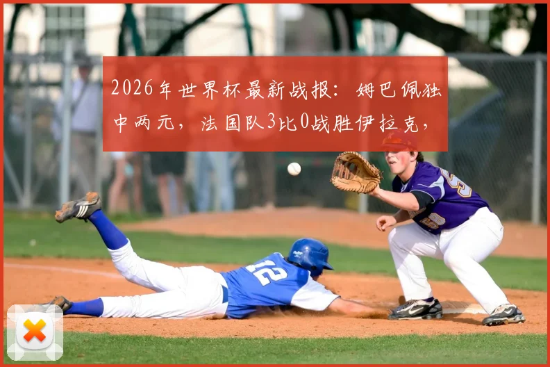 2026年世界杯最新战报：姆巴佩独中两元，法国队3比0战胜伊拉克，小组提前一轮晋级