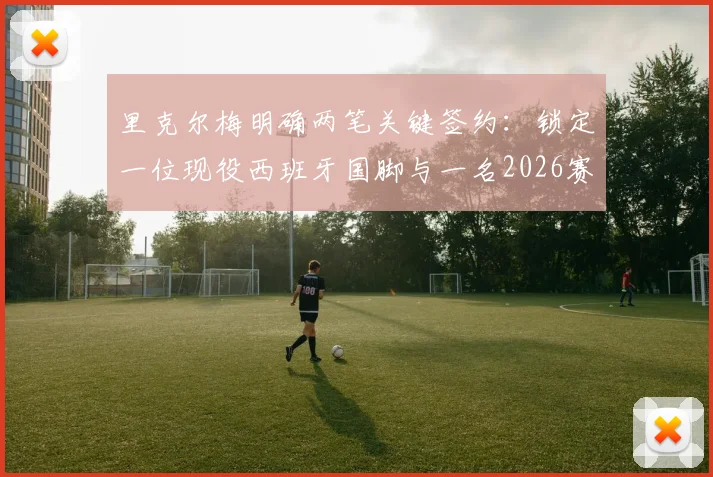 里克尔梅明确两笔关键签约：锁定一位现役西班牙国脚与一名2026赛季现任主帅人选