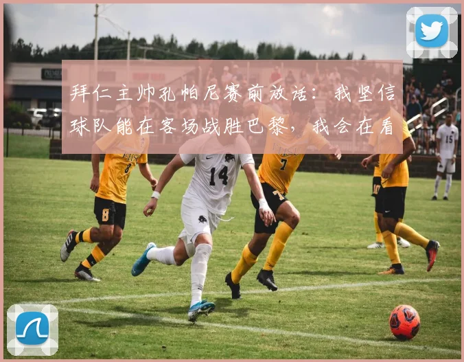 拜仁主帅孔帕尼赛前放话：我坚信球队能在客场战胜巴黎，我会在看台某处静观其变