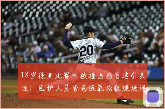 18岁德里比赛中被撞当场昏迷引关注：医护人员紧急吸氧抢救现场详情与2026年最新后续报道
