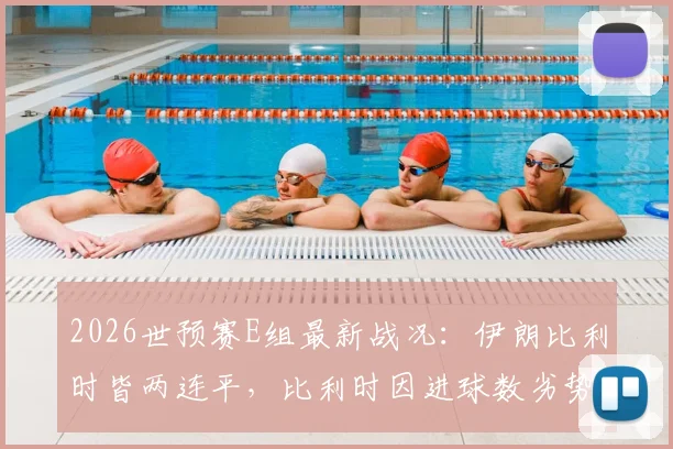 2026世预赛E组最新战况：伊朗比利时皆两连平，比利时因进球数劣势暂居小组第二，出线形势详解