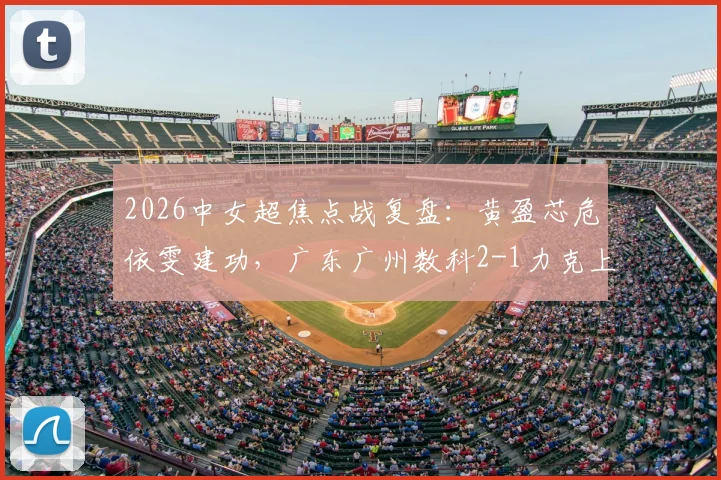 2026中女超焦点战复盘:黄盈芯危依雯建功,广东广州数科2-1力克上海盛丽,附比赛关键解读