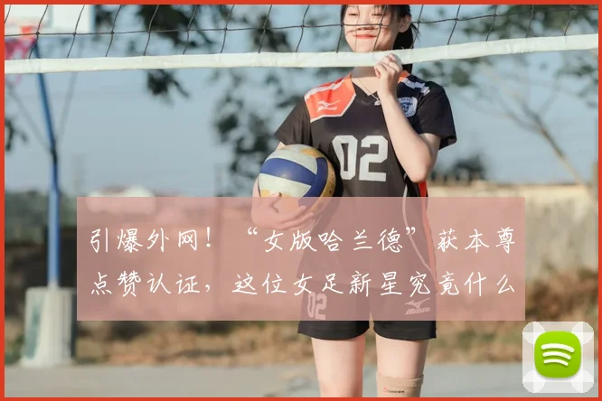 引爆外网！“女版哈兰德”获本尊点赞认证，这位女足新星究竟什么来头？