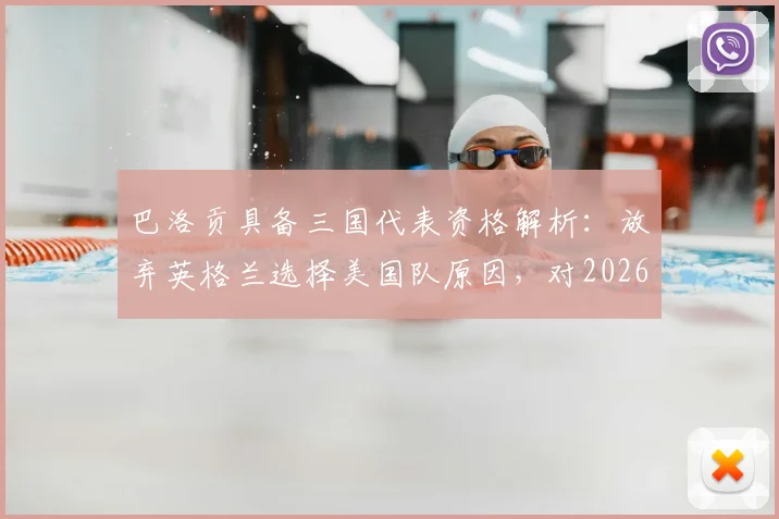 巴洛贡具备三国代表资格解析:放弃英格兰选择美国队原因,对2026世界杯前景影响几何