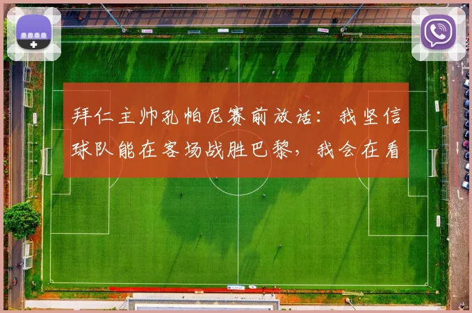 拜仁主帅孔帕尼赛前放话：我坚信球队能在客场战胜巴黎，我会在看台某处静观其变