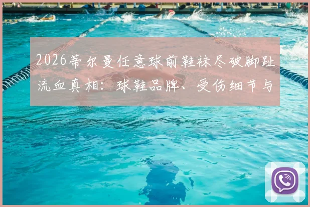 2026蒂尔曼任意球前鞋袜尽破脚趾流血真相：球鞋品牌、受伤细节与硬汉精神全解析