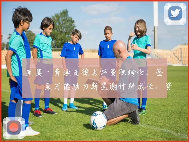 里奥·费迪南德点评曼联转会：签下莱万能助力新星谢什科成长，资深前锋对年轻球员的价值