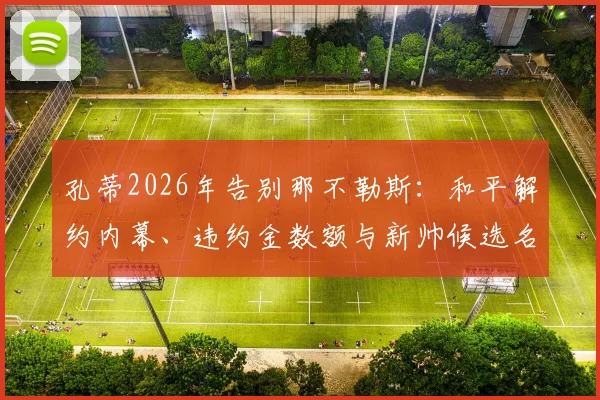 孔蒂2026年告别那不勒斯：和平解约内幕、违约金数额与新帅候选名单全解析